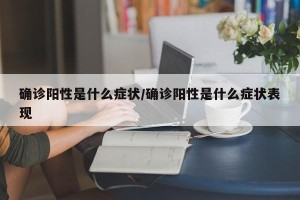 确诊阳性是什么症状/确诊阳性是什么症状表现