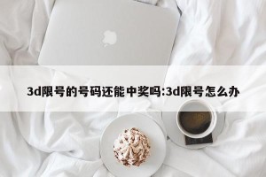 3d限号的号码还能中奖吗:3d限号怎么办