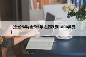 【金价5年/金价5年之后跌到1800美元】