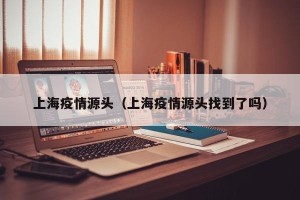 上海疫情源头（上海疫情源头找到了吗）