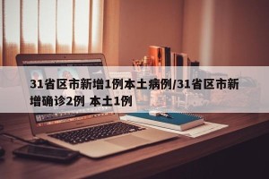 31省区市新增1例本土病例/31省区市新增确诊2例 本土1例