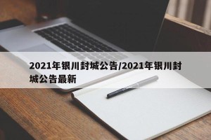 2021年银川封城公告/2021年银川封城公告最新