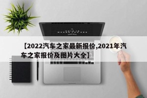 【2022汽车之家最新报价,2021年汽车之家报价及图片大全】