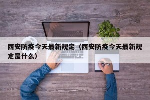 西安防疫今天最新规定（西安防疫今天最新规定是什么）