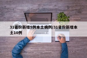 31省份新增5例本土病例/31省份新增本土10例
