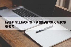新疆新增无症状6例（新疆新增2例无症状感染者?）