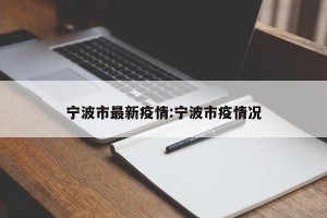 宁波市最新疫情:宁波市疫情况