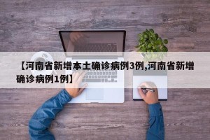 【河南省新增本土确诊病例3例,河南省新增确诊病例1例】