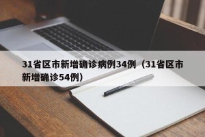 31省区市新增确诊病例34例（31省区市新增确诊54例）