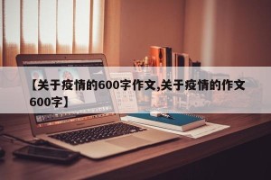 【关于疫情的600字作文,关于疫情的作文 600字】
