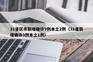 31省区市新增确诊9例本土2例（31省新增确诊9例本土1例）