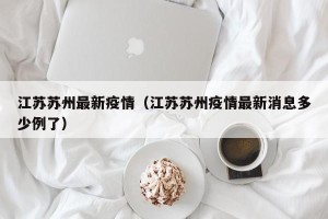 江苏苏州最新疫情（江苏苏州疫情最新消息多少例了）