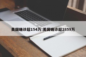 美国确诊超154万:美国确诊超2859万