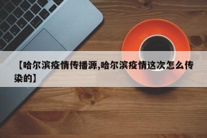【哈尔滨疫情传播源,哈尔滨疫情这次怎么传染的】