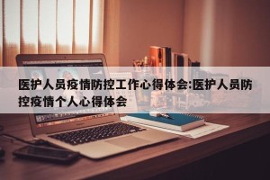 医护人员疫情防控工作心得体会:医护人员防控疫情个人心得体会