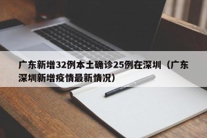 广东新增32例本土确诊25例在深圳（广东深圳新增疫情最新情况）