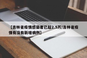 【吉林省疫情感染者已超2.5万/吉林省疫情有没有新增病例】