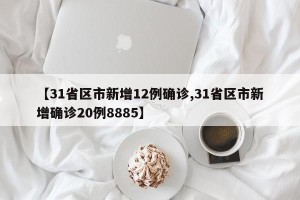 【31省区市新增12例确诊,31省区市新增确诊20例8885】