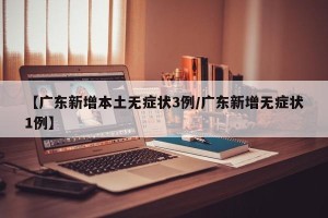 【广东新增本土无症状3例/广东新增无症状1例】