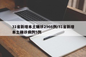 31省新增本土确诊2966例/31省新增本土确诊病例5例