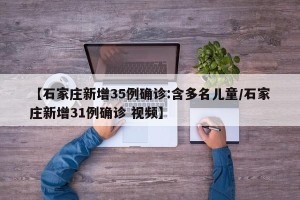 【石家庄新增35例确诊:含多名儿童/石家庄新增31例确诊 视频】