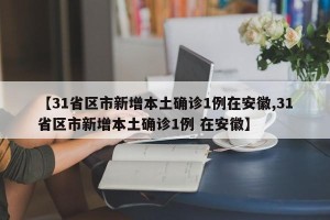 【31省区市新增本土确诊1例在安徽,31省区市新增本土确诊1例 在安徽】