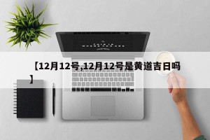 【12月12号,12月12号是黄道吉日吗】