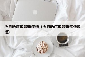 今日哈尔滨最新疫情（今日哈尔滨最新疫情数据）