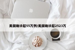 美国确诊超55万例/美国确诊超2523万