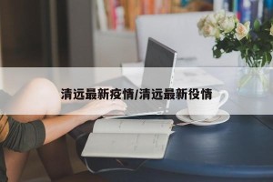 清远最新疫情/清远最新役情