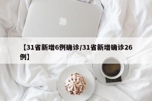 【31省新增6例确诊/31省新增确诊26例】