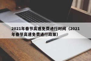 2021年春节高速免费通行时间（2021年春节高速免费通行政策）
