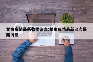 甘肃疫情最新数据消息:甘肃疫情最新动态最新消息