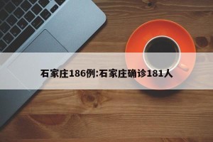 石家庄186例:石家庄确诊181人
