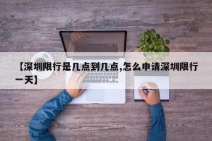 【深圳限行是几点到几点,怎么申请深圳限行一天】