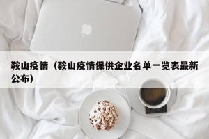 鞍山疫情（鞍山疫情保供企业名单一览表最新公布）