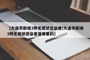 【大连市新增3例无症状感染者/大连市新增3例无症状感染者是哪里的】