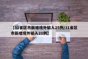 【31省区市新增境外输入25例/31省区市新增境外输入21例】