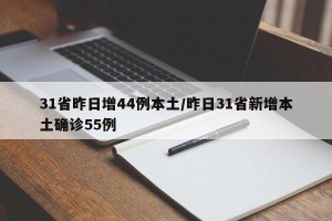 31省昨日增44例本土/昨日31省新增本土确诊55例