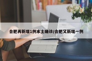 合肥再新增1例本土确诊/合肥又新增一例