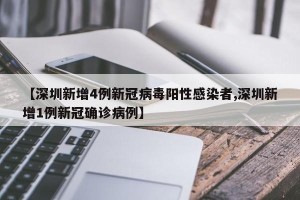 【深圳新增4例新冠病毒阳性感染者,深圳新增1例新冠确诊病例】