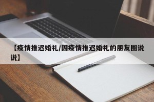 【疫情推迟婚礼/因疫情推迟婚礼的朋友圈说说】