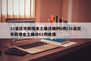 31省区市新增本土确诊病例6例/31省区市新增本土确诊61例疫情