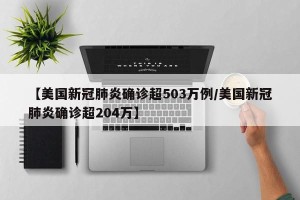 【美国新冠肺炎确诊超503万例/美国新冠肺炎确诊超204万】