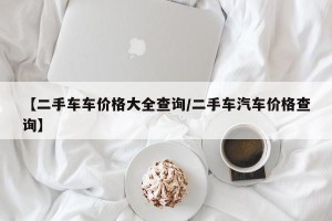【二手车车价格大全查询/二手车汽车价格查询】