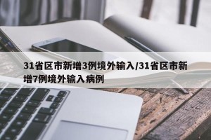 31省区市新增3例境外输入/31省区市新增7例境外输入病例