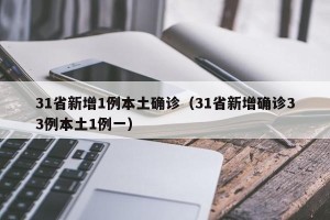 31省新增1例本土确诊（31省新增确诊33例本土1例一）