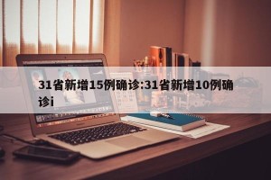 31省新增15例确诊:31省新增10例确诊i
