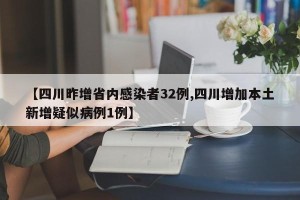 【四川昨增省内感染者32例,四川增加本土新增疑似病例1例】