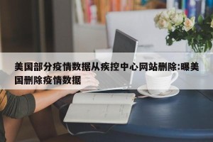 美国部分疫情数据从疾控中心网站删除:曝美国删除疫情数据
